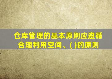 仓库管理的基本原则应遵循合理利用空间、( )的原则